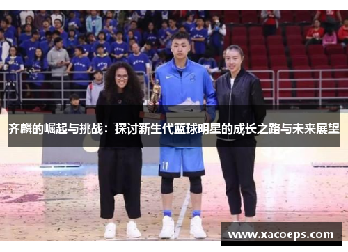 齐麟的崛起与挑战：探讨新生代篮球明星的成长之路与未来展望