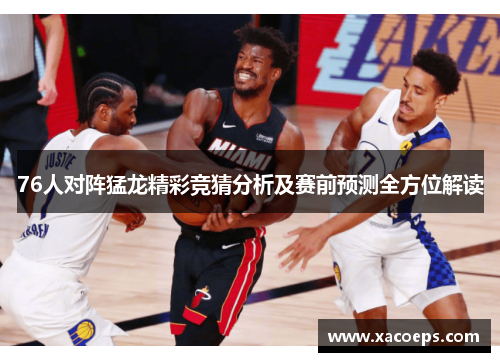 76人对阵猛龙精彩竞猜分析及赛前预测全方位解读