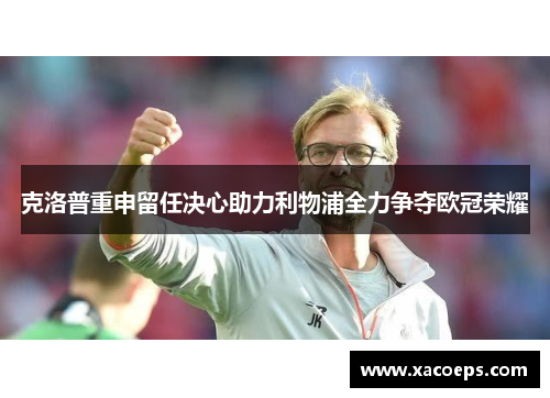 克洛普重申留任决心助力利物浦全力争夺欧冠荣耀