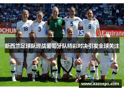 新西兰足球队迎战葡萄牙队精彩对决引发全球关注