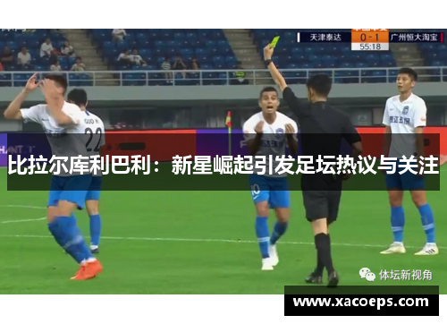 比拉尔库利巴利：新星崛起引发足坛热议与关注
