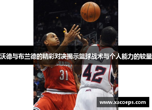 沃德与布兰德的精彩对决揭示篮球战术与个人能力的较量