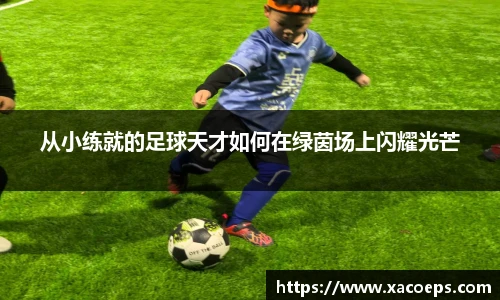 从小练就的足球天才如何在绿茵场上闪耀光芒
